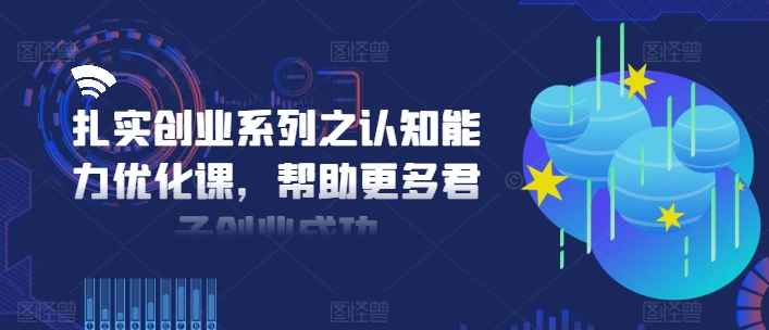 扎实创业系列之认知能力优化课，帮助更多君子创业成功-九洲网
