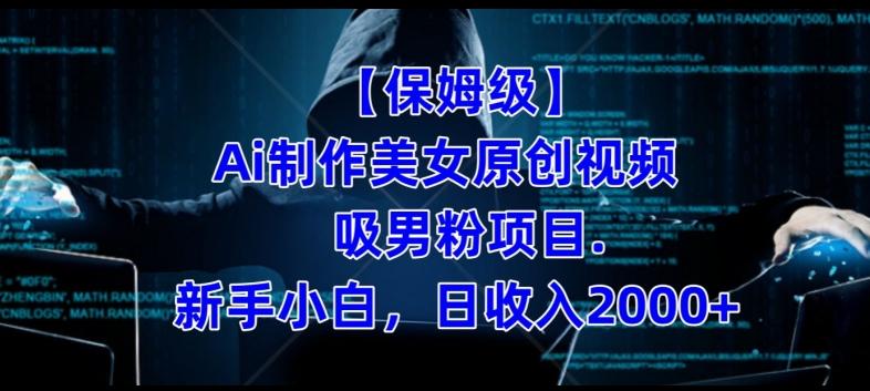 【保姆级】制作Ai美女原创视频+吸男粉项目，小白日收入2000+-九洲网