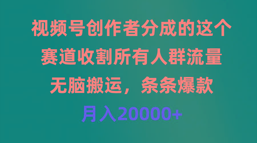 (9406期)视频号创作者分成的这个赛道，收割所有人群流量，无脑搬运，条条爆款，...-九洲网