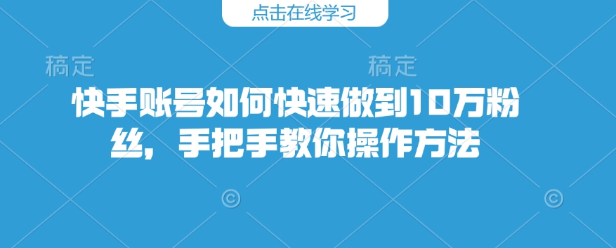 快手账号如何快速做到10万粉丝，手把手教你操作方法-九洲网