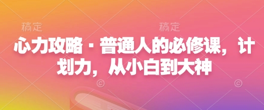心力攻略·普通人的必修课，计划力，从小白到大神-九洲网