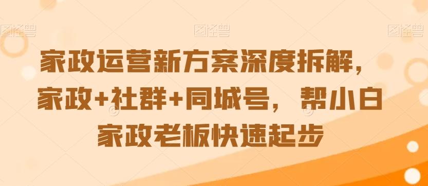 家政运营新方案深度拆解，家政+社群+同城号，帮小白家政老板快速起步-九洲网