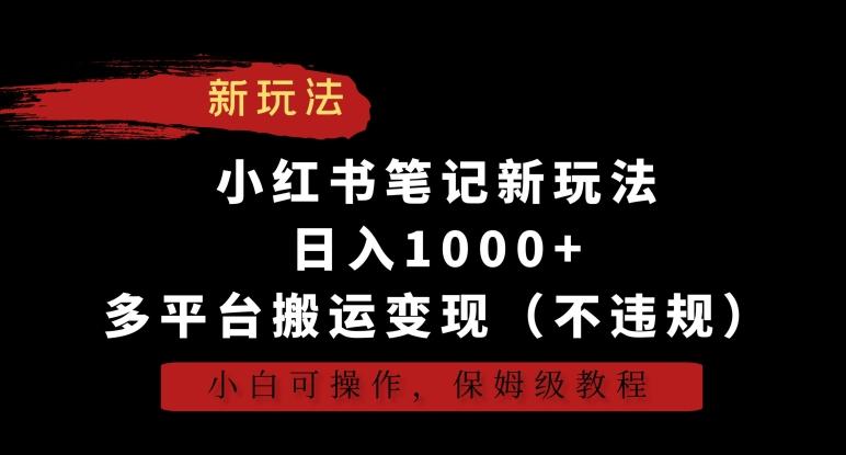 小红书笔记新玩法，日入1000+，多平台搬运变现(不违规)，小白可操作，保姆级教程【揭秘】-九洲网