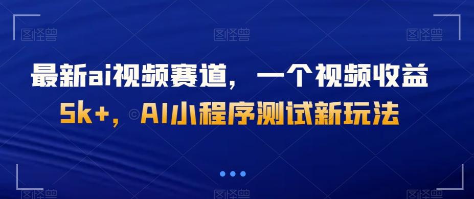 最新ai视频赛道，一个视频收益5k+，AI小程序测试新玩法-九洲网