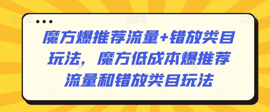 魔方爆推荐流量+错放类目玩法，魔方低成本爆推荐流量和错放类目玩法-九洲网