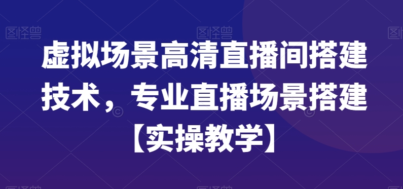 虚拟场景高清直播间搭建技术，专业直播场景搭建【实操教学】-九洲网