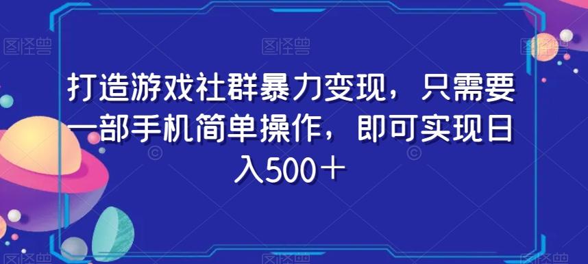 打造游戏社群暴力变现，只需要一部手机简单操作，即可实现日入500＋【揭秘】-九洲网