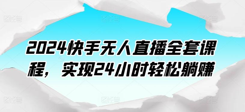 2024快手无人直播全套课程，实现24小时轻松躺赚-九洲网