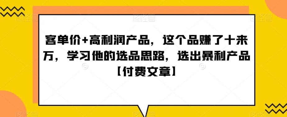 ‮单客‬价+高利润产品，这个品‮了赚‬十来万，‮习学‬他‮选的‬品思路，‮出选‬暴‮产利‬品【付费文章】-九洲网