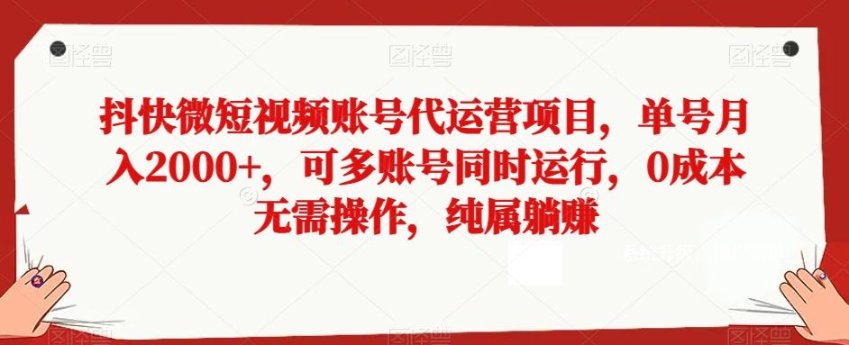 抖快微短视频账号代运营项目，单号月入2000+，可多账号同时运行，0成本无需操作，纯属躺赚【揭秘】-九洲网