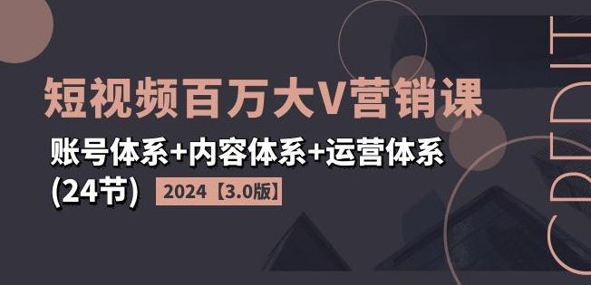 2024短视频百万大V营销课【3.0版】账号体系+内容体系+运营体系(24节)-九洲网