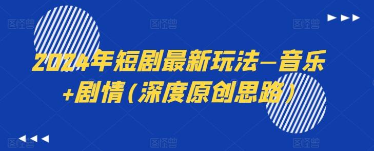 2024年短剧最新玩法—音乐+剧情(深度原创思路)-九洲网