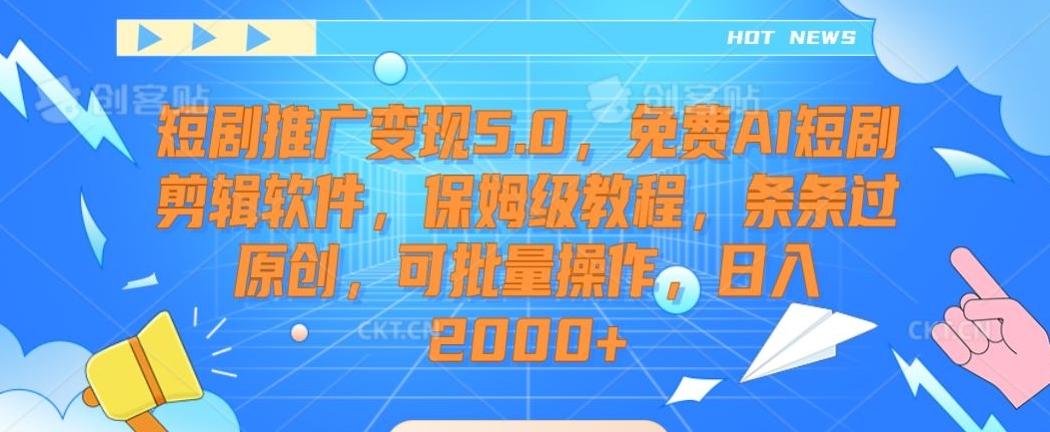 短剧推广变现5.0，免费AI短剧剪辑软件，保姆级教程，条条过原创，可批量操作，日入2000+【揭秘】-九洲网