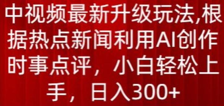 中视频最新升级玩法，根据热点新闻利用AI创作时事点评，日入300+【揭秘】-九洲网