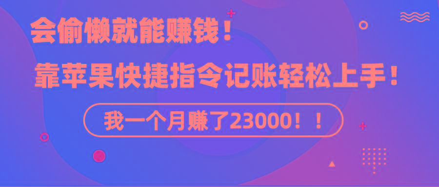 《会偷懒就能赚钱！靠苹果快捷指令自动记账轻松上手，一个月变现23000！》-九洲网