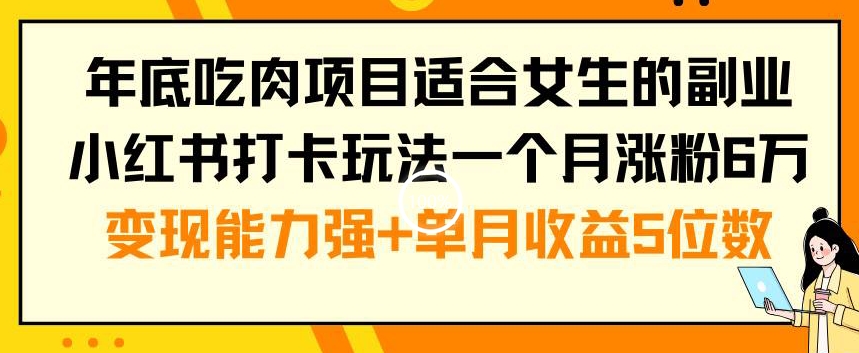 年底吃肉项目适合女生的副业小红书打卡玩法一个月涨粉6万+变现能力强+单月收益5位数【揭秘】-九洲网
