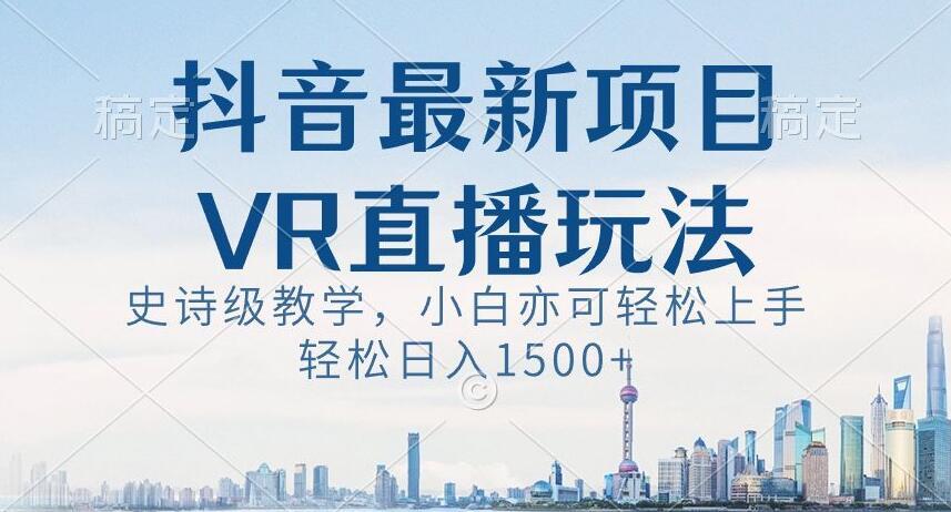 抖音最新VR直播玩法，史诗级教学，小白也可轻松上手轻松日入1500+【揭秘】-九洲网