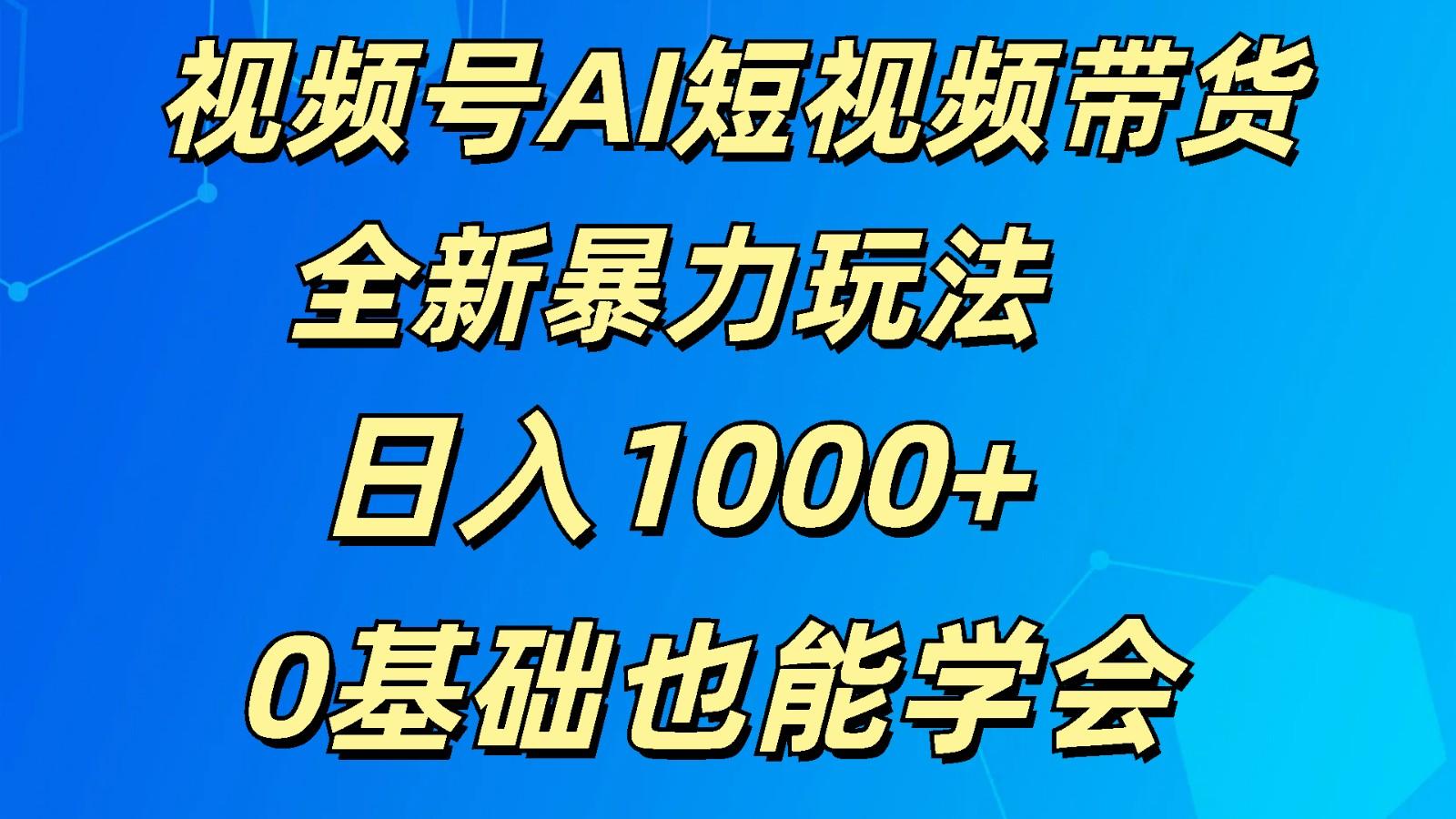 视频号AI短视频带货掘金计划全新暴力玩法 日入1000+ 0基础也能学会-九洲网