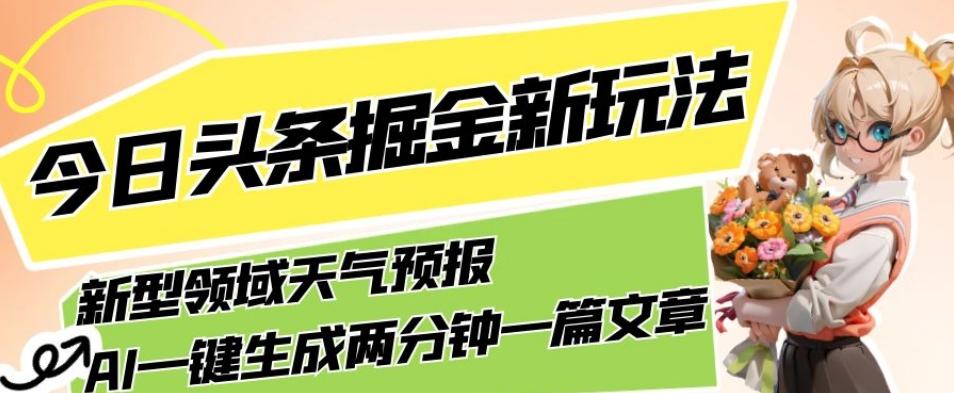 今日头条掘金新玩法，关于新型领域天气预报，AI一键生成两分钟一篇文章，复制粘贴轻松月入5000+-九洲网