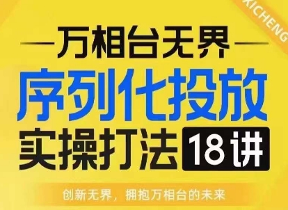 【万相台无界】序列化投放实操18讲线上实战班，淘系电商人的必修课-九洲网
