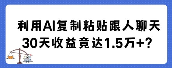 利用AI复制粘贴跟人聊天30天收益竟达1.5万+【揭秘】-九洲网