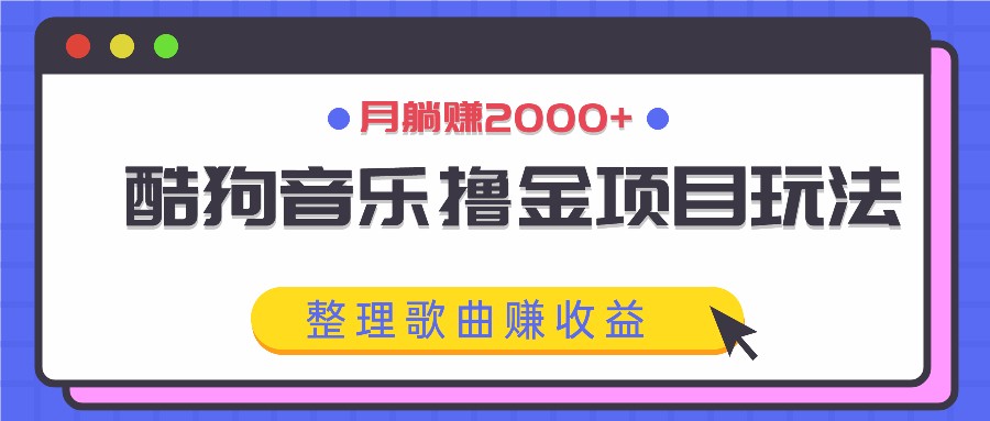 酷狗音乐撸金项目玩法，整理歌曲赚收益，月躺赚2000+-九洲网