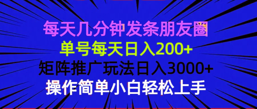 每天几分钟发条朋友圈 单号每天日入200+ 矩阵推广玩法日入3000+ 操作简...-九洲网