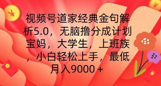 视频号道家经典金句解析5.0.无脑撸分成计划，小白轻松上手，最低月入9000+【揭秘】-九洲网