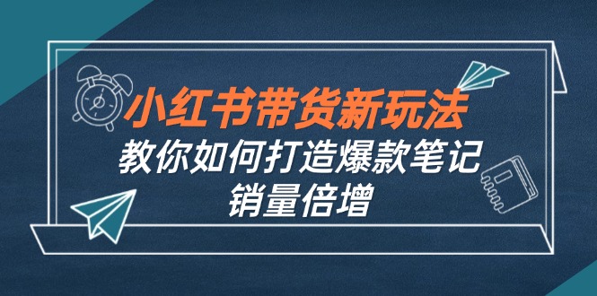 小红书带货新玩法【9月课程】教你如何打造爆款笔记，销量倍增(无水印-九洲网