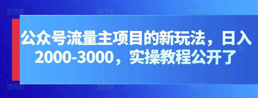 公众号流量主项目的新玩法，日入2000-3000，实操教程公开了-九洲网