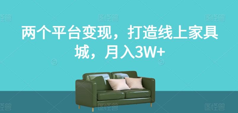 两个平台变现，打造线上家具城，月入3W+【揭秘】-九洲网