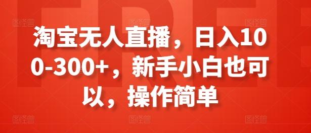 淘宝无人直播，日入100-300+，新手小白也可以，操作简单-九洲网