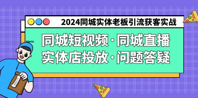 2024同城实体老板引流获客实操同城短视频·同城直播·实体店投放·问题答疑-九洲网
