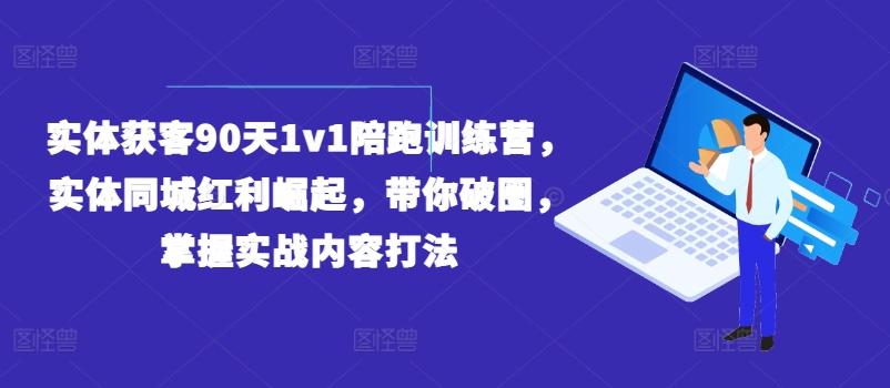 实体获客90天1v1陪跑训练营，实体同城红利崛起，带你破圈，掌握实战内容打法-九洲网