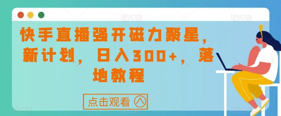 快手直播强开磁力聚星，新计划，日入300+，落地教程-九洲网