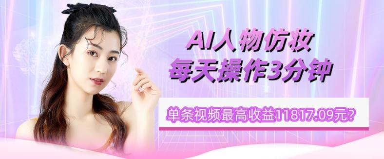 1个学员AI人物仿妆，每天操作3分钟，单条视频最高收益11817.09元？-九洲网