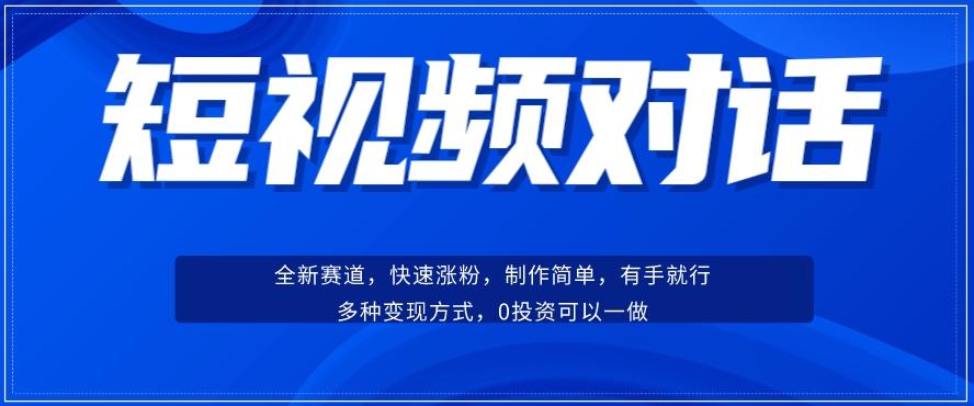 短视频聊天对话赛道：涨粉快速、广泛认同，操作有手就行，变现方式超多种-九洲网