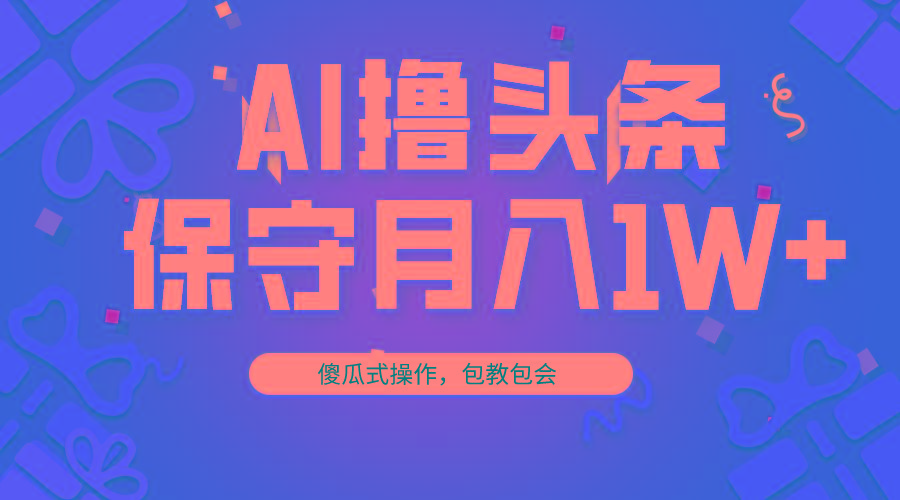 AI撸头条3天必起号，傻瓜操作3分钟1条，复制粘贴月入1W+。-九洲网