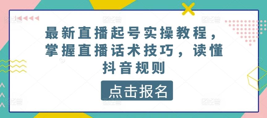 最新直播起号实操教程，掌握直播话术技巧，读懂抖音规则-九洲网