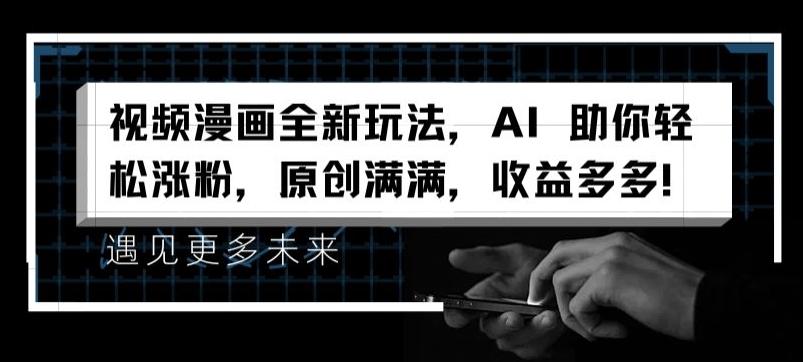 视频漫画全新玩法，AI 助你轻松涨粉，原创满满，收益多多【揭秘】-九洲网