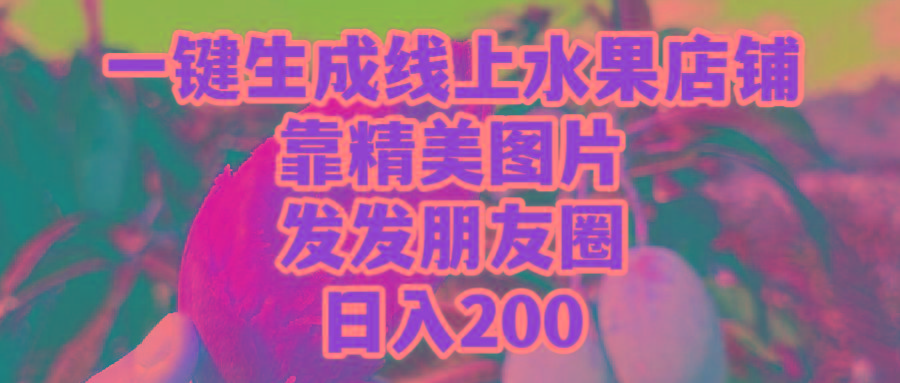 (9467期)一键生成线上水果店，靠精美图片发发朋友圈，也能日入200-九洲网