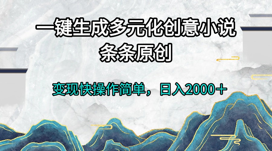 一键生成多元化创意小说条条原创变现快操作简单日入2000＋-九洲网