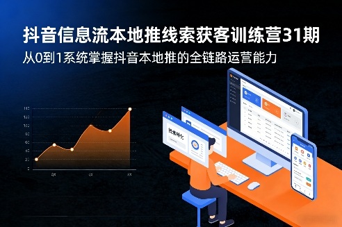 抖音信息流本地推线索获客训练营31期，从0到1系统掌握抖音本地推的全链路运营能力-九洲网