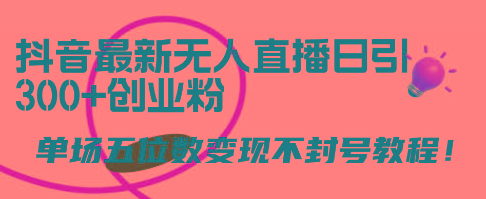 (9366期)抖音最新无人直播日引300+创业粉，单场五位数变现不封号教程！-九洲网