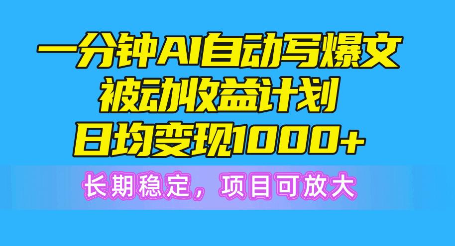 一分钟AI爆文被动收益计划，日均变现1000+，长期稳定，项目可放大-九洲网