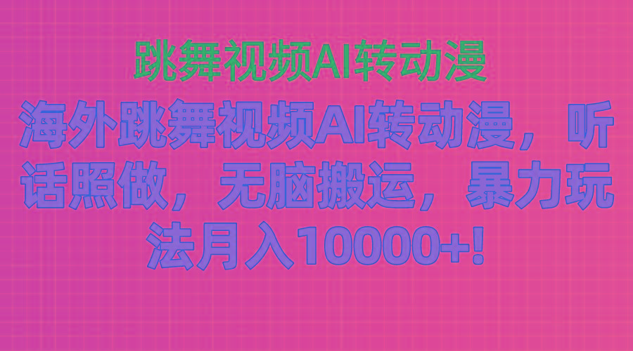 海外跳舞视频AI转动漫，听话照做，无脑搬运，暴力玩法 月入10000+-九洲网