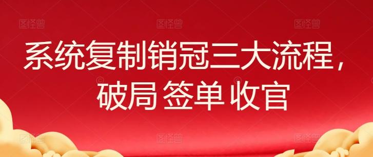 系统复制销冠三大流程，破局 签单 收官-九洲网