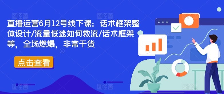 直播运营6月12号线下课：话术框架整体设计/流量低迷如何救流/话术框架等，全场燃爆，非常干货-九洲网