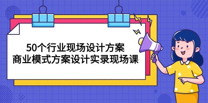 50个行业 现场设计方案，商业模式方案设计实录现场课(50节课-九洲网