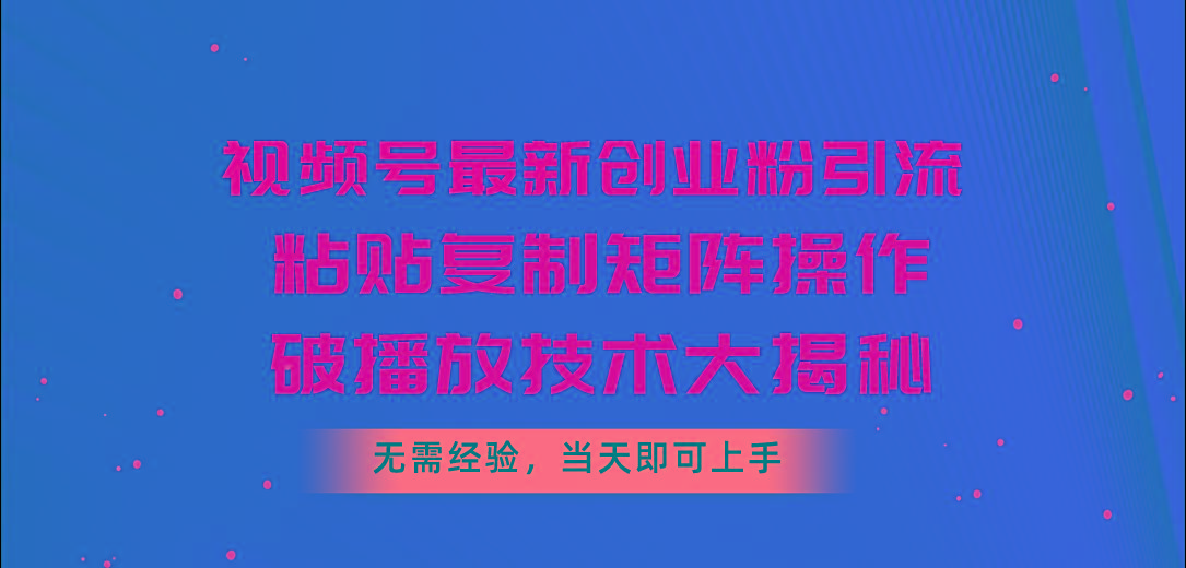 视频号最新创业粉引流，粘贴复制矩阵操作，破播放技术大揭秘，无需经验...-九洲网